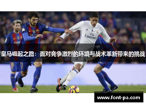皇马崛起之路：面对竞争激烈的环境与战术革新带来的挑战