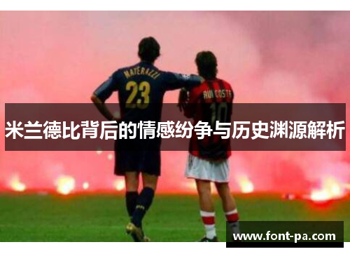 米兰德比背后的情感纷争与历史渊源解析