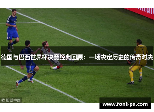 德国与巴西世界杯决赛经典回顾：一场决定历史的传奇对决