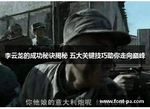李云龙的成功秘诀揭秘 五大关键技巧助你走向巅峰
