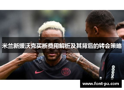 米兰新援沃克买断费用解析及其背后的转会策略