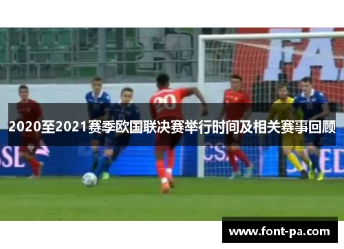 2020至2021赛季欧国联决赛举行时间及相关赛事回顾
