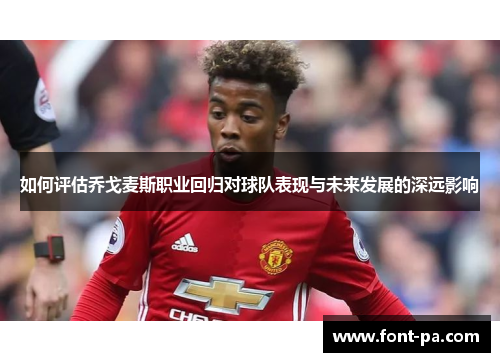 如何评估乔戈麦斯职业回归对球队表现与未来发展的深远影响