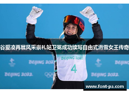 谷爱凌再展风采崇礼站卫冕成功续写自由式滑雪女王传奇