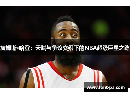 詹姆斯·哈登：天赋与争议交织下的NBA超级巨星之路