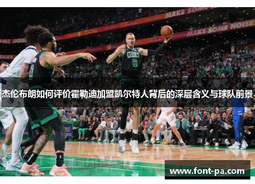 杰伦布朗如何评价霍勒迪加盟凯尔特人背后的深层含义与球队前景