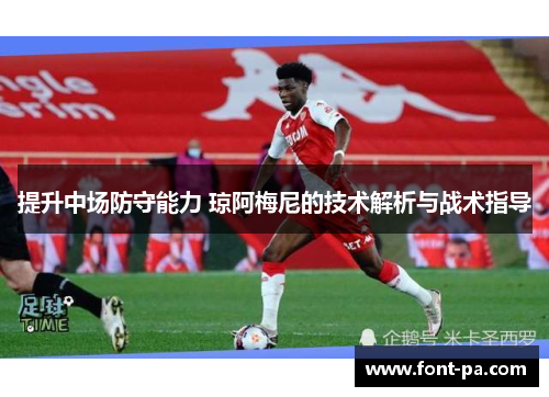 提升中场防守能力 琼阿梅尼的技术解析与战术指导