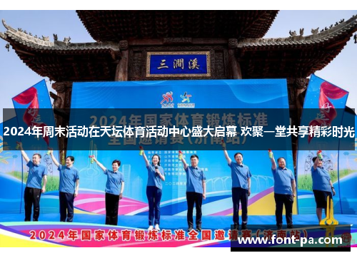 2024年周末活动在天坛体育活动中心盛大启幕 欢聚一堂共享精彩时光