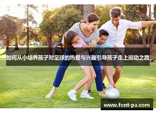 如何从小培养孩子对足球的热爱与兴趣引导孩子走上运动之路