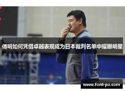 傅明如何凭借卓越表现成为日本裁判名单中耀眼明星