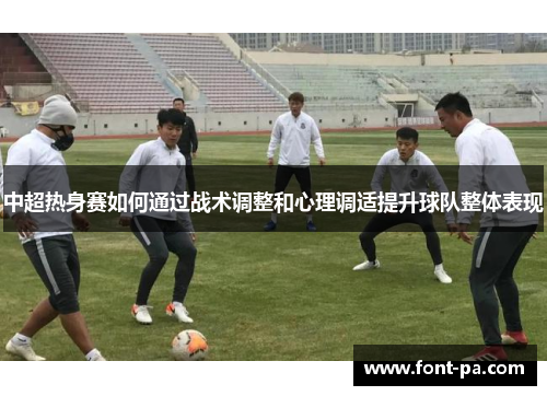 中超热身赛如何通过战术调整和心理调适提升球队整体表现
