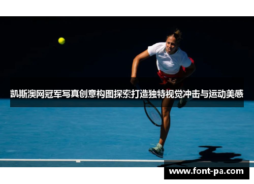 凯斯澳网冠军写真创意构图探索打造独特视觉冲击与运动美感
