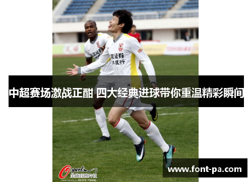 中超赛场激战正酣 四大经典进球带你重温精彩瞬间