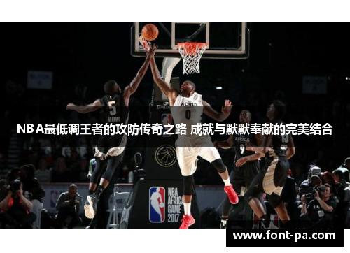 NBA最低调王者的攻防传奇之路 成就与默默奉献的完美结合