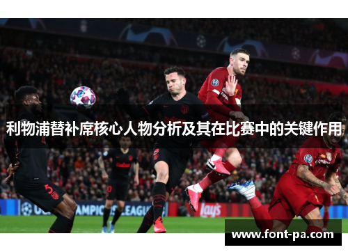 利物浦替补席核心人物分析及其在比赛中的关键作用