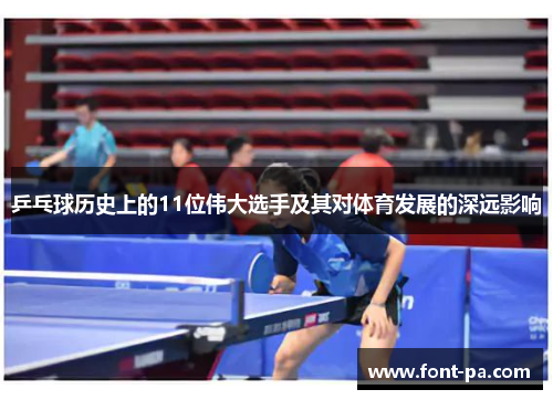 乒乓球历史上的11位伟大选手及其对体育发展的深远影响