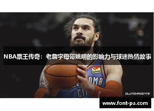 NBA票王传奇：老詹字母哥姚明的影响力与球迷热情故事
