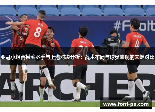 亚冠小组赛横滨水手与上港对决分析：战术布局与球员表现的关键对比