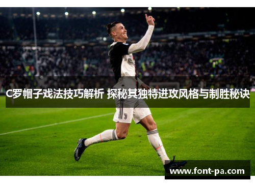 C罗帽子戏法技巧解析 探秘其独特进攻风格与制胜秘诀