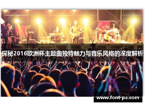 探秘2016欧洲杯主题曲独特魅力与音乐风格的深度解析