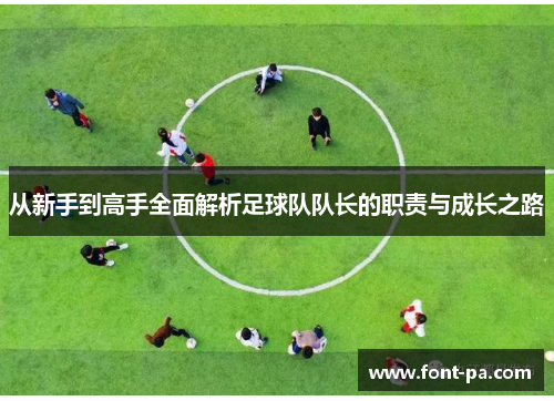 从新手到高手全面解析足球队队长的职责与成长之路