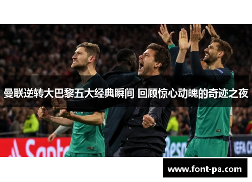 曼联逆转大巴黎五大经典瞬间 回顾惊心动魄的奇迹之夜