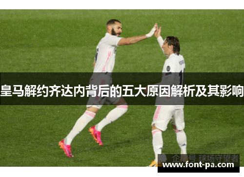 皇马解约齐达内背后的五大原因解析及其影响