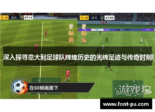 深入探寻意大利足球队辉煌历史的光辉足迹与传奇时刻