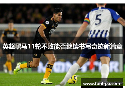英超黑马11轮不败能否继续书写奇迹新篇章