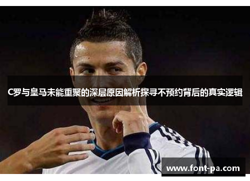 C罗与皇马未能重聚的深层原因解析探寻不预约背后的真实逻辑