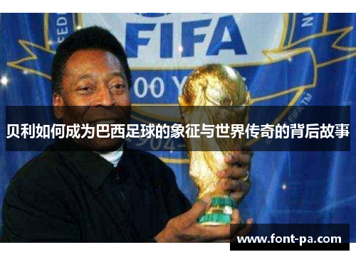 贝利如何成为巴西足球的象征与世界传奇的背后故事