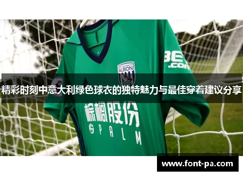精彩时刻中意大利绿色球衣的独特魅力与最佳穿着建议分享