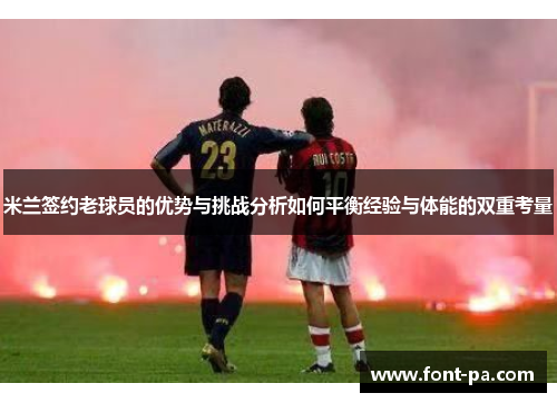 米兰签约老球员的优势与挑战分析如何平衡经验与体能的双重考量