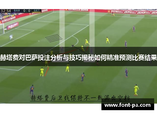 赫塔费对巴萨投注分析与技巧揭秘如何精准预测比赛结果