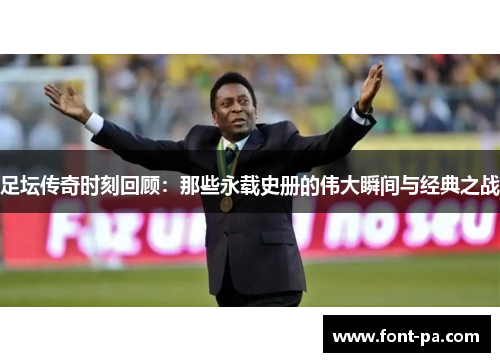 足坛传奇时刻回顾：那些永载史册的伟大瞬间与经典之战