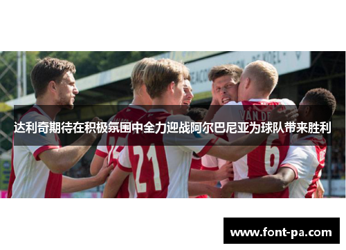 达利奇期待在积极氛围中全力迎战阿尔巴尼亚为球队带来胜利