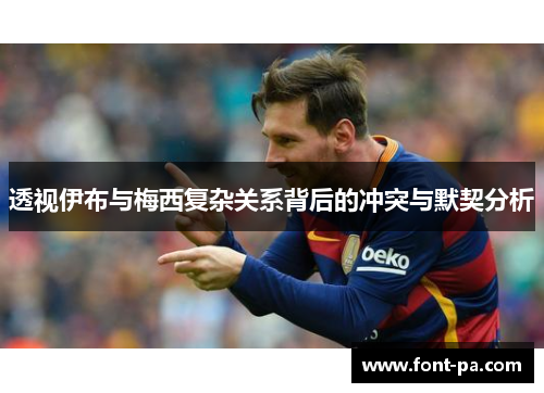 透视伊布与梅西复杂关系背后的冲突与默契分析