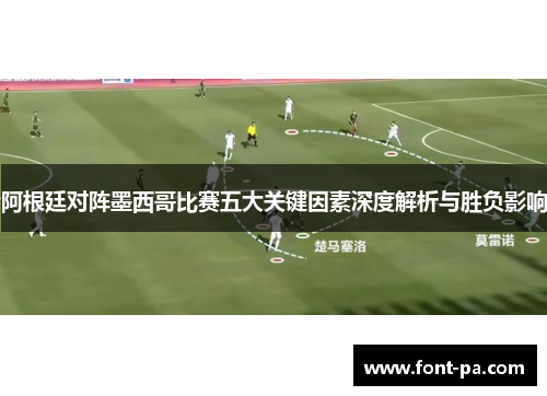 阿根廷对阵墨西哥比赛五大关键因素深度解析与胜负影响