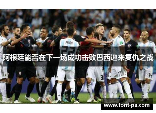 阿根廷能否在下一场成功击败巴西迎来复仇之战