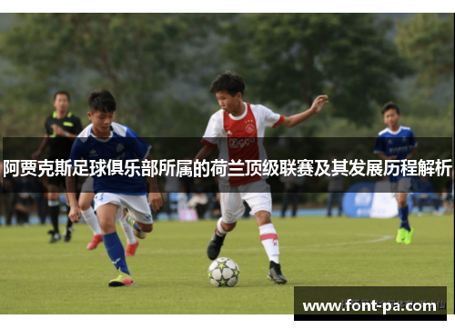 阿贾克斯足球俱乐部所属的荷兰顶级联赛及其发展历程解析