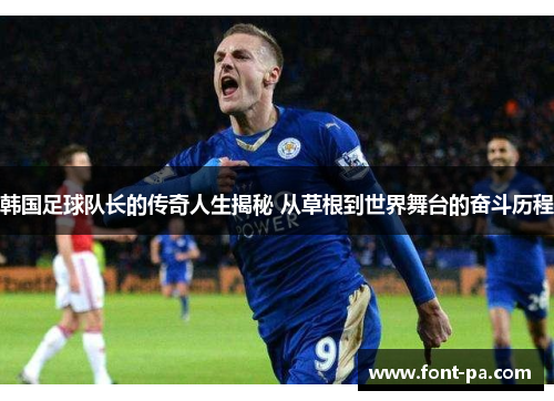 韩国足球队长的传奇人生揭秘 从草根到世界舞台的奋斗历程