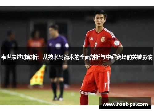 韦世豪进球解析：从技术到战术的全面剖析与中超赛场的关键影响