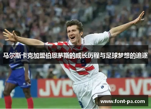 马尔斯卡克加盟伯恩茅斯的成长历程与足球梦想的追逐