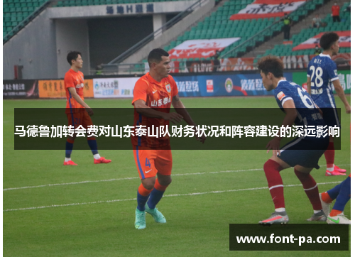 马德鲁加转会费对山东泰山队财务状况和阵容建设的深远影响