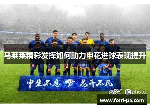 马莱莱精彩发挥如何助力申花进球表现提升