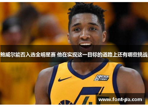 鲍威尔能否入选全明星赛 他在实现这一目标的道路上还有哪些挑战