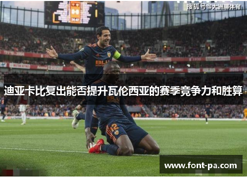 迪亚卡比复出能否提升瓦伦西亚的赛季竞争力和胜算