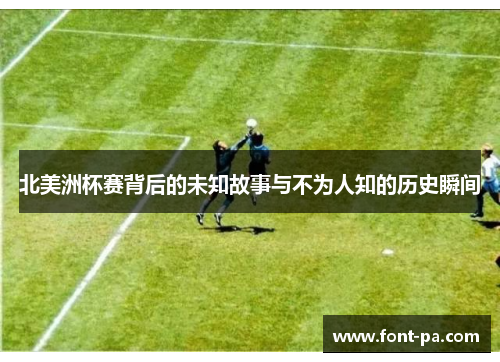 北美洲杯赛背后的未知故事与不为人知的历史瞬间