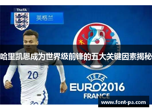 哈里凯恩成为世界级前锋的五大关键因素揭秘