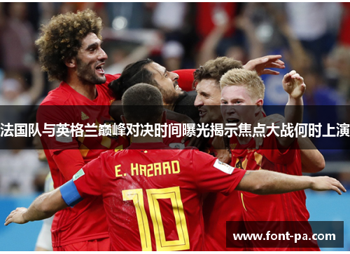法国队与英格兰巅峰对决时间曝光揭示焦点大战何时上演